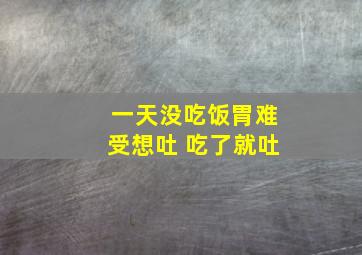 一天没吃饭胃难受想吐 吃了就吐